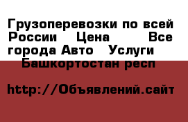 Грузоперевозки по всей России! › Цена ­ 33 - Все города Авто » Услуги   . Башкортостан респ.